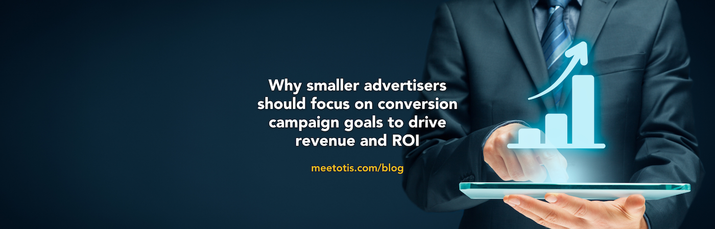 Why smaller advertisers should focus on conversion campaign goals to drive revenue and ROI